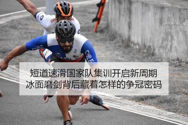 短道速滑国家队集训开启新周期 冰面磨剑背后藏着怎样的争冠密码